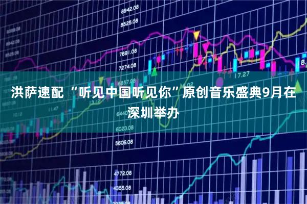 洪萨速配 “听见中国听见你”原创音乐盛典9月在深圳举办