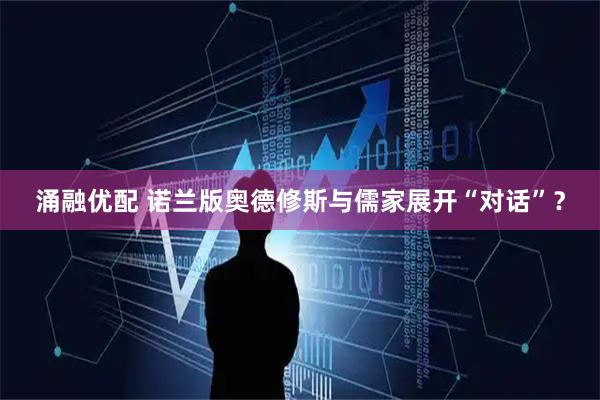 涌融优配 诺兰版奥德修斯与儒家展开“对话”？