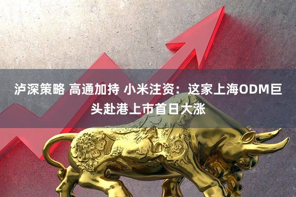 泸深策略 高通加持 小米注资:这家上海ODM巨头赴港上市首日大涨